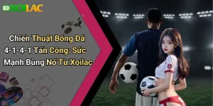 Chiến Thuật Bóng Đá 4-1-4-1 Tấn Công: Sức Mạnh Bùng Nổ Từ Xoilac