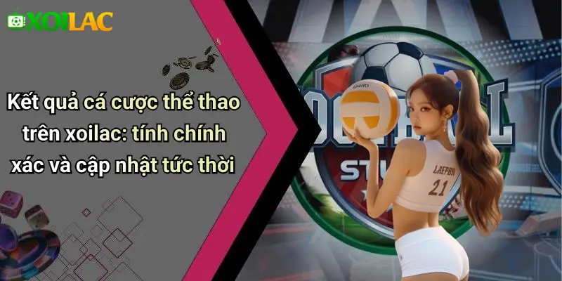 Kết Quả 29 Kết quả cá cược thể thao trên xoilac: tính chính xác và cập nhật tức thời