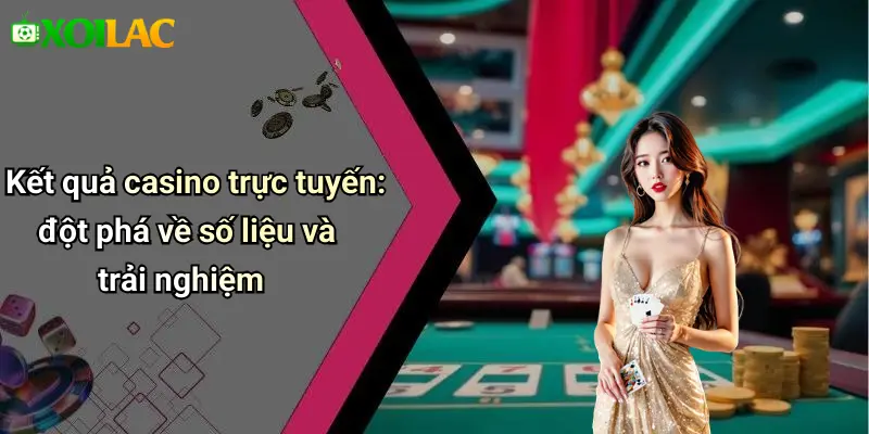 Kết Quả 30 Kết quả casino trực tuyến: đột phá về số liệu và trải nghiệm