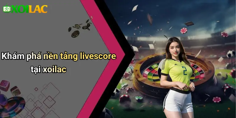 Khám phá nền tảng livescore tại xoilac