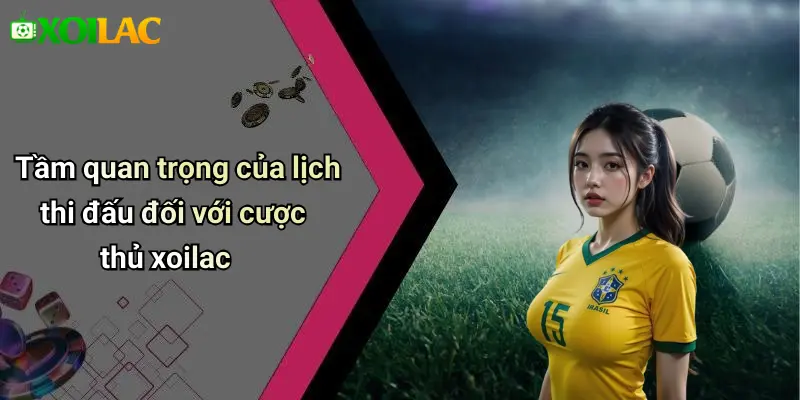 LỊCH THI ĐẤU 24 Tầm quan trọng của lịch thi đấu đối với cược thủ xoilac