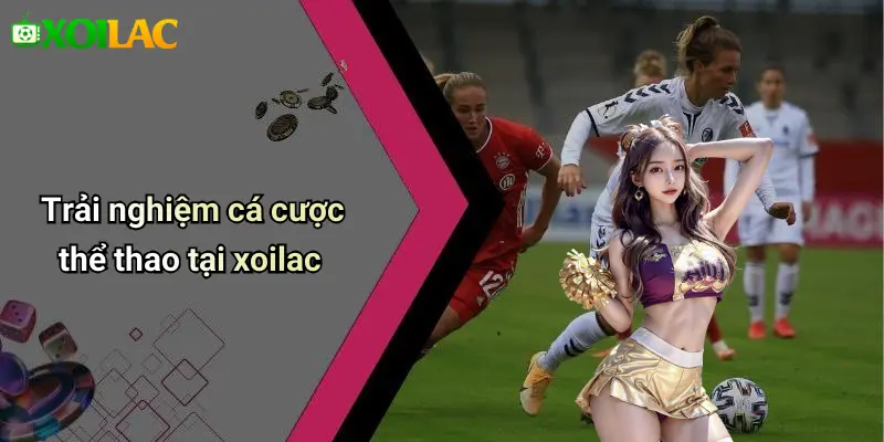 Trải nghiệm cá cược thể thao tại xoilac