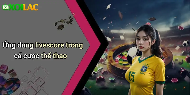 Ứng dụng livescore trong cá cược thể thao