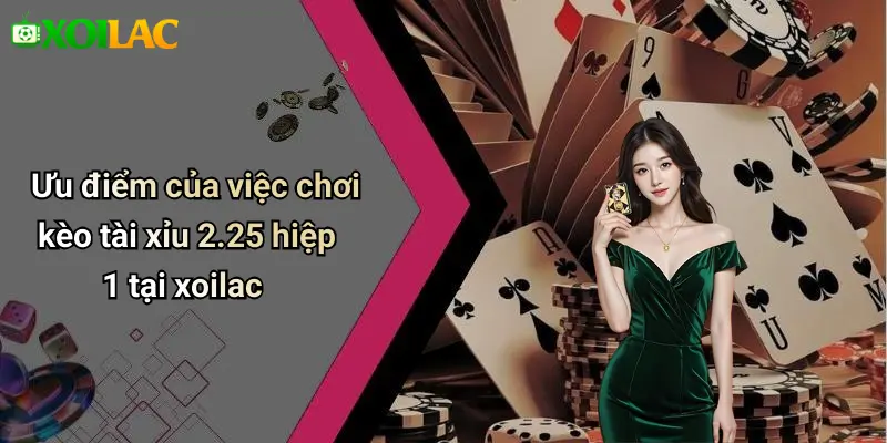 Ưu điểm của việc chơi kèo tài xỉu 2.25 hiệp 1 tại xoilac