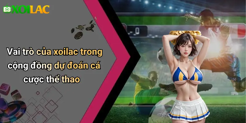 Vai trò của xoilac trong cộng đồng dự đoán cá cược thể thao