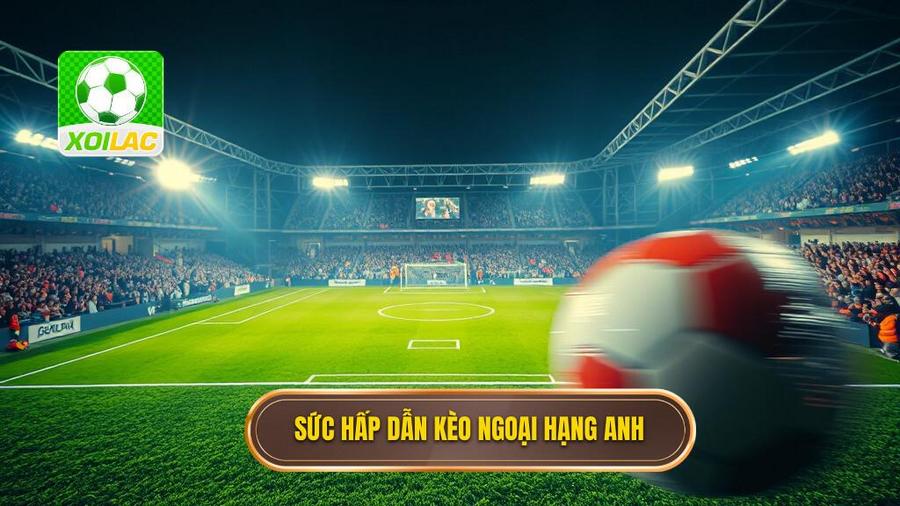 Kèo cược Ngoại hạng Anh: Nghệ thuật phân tích và chiến thuật chinh phục đỉnh cao 1 Sức hấp dẫn khó cưỡng của kèo cược Ngoại hạng Anh