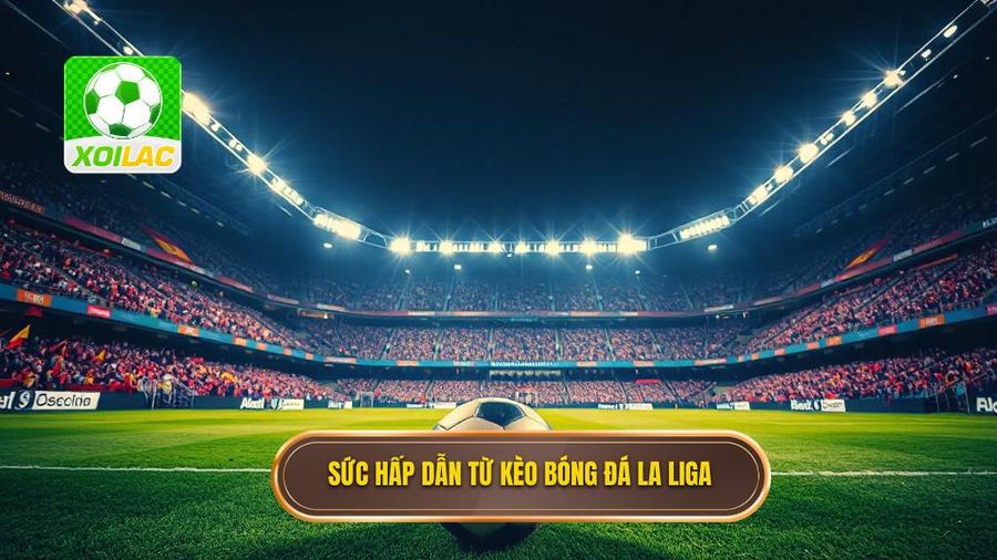 Tổng quan về sức hấp dẫn của kèo La Liga