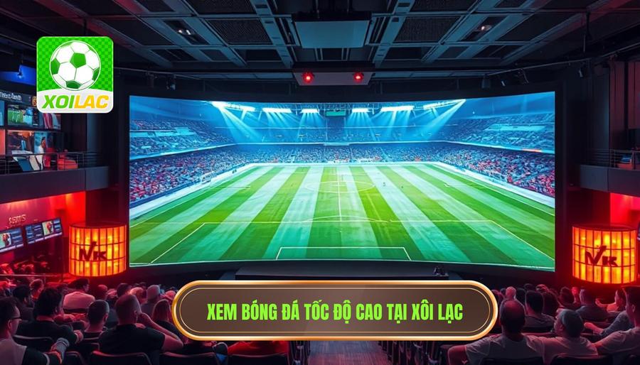 Xem bóng đá tốc độ cao: Giải pháp tối ưu cho trải nghiệm sân cỏ rực lửa 2 XÔI LẠC - Điểm đến lý tưởng để xem bóng đá tốc độ cao