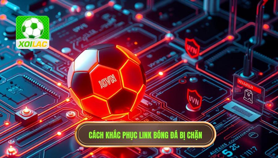 Phân tích đa chiều: Vì sao link bóng đá thường bị chặn và cách khắc phục